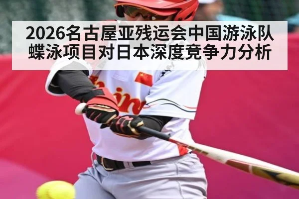 2026名古屋亚残运会中国游泳队蝶泳项目对日本深度竞争力分析 - app
