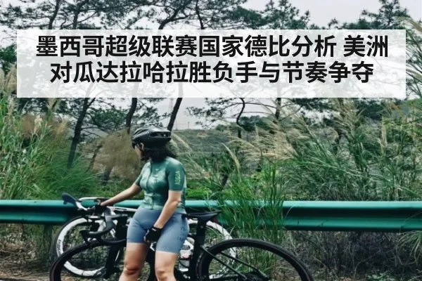 墨西哥超级联赛国家德比分析 美洲对瓜达拉哈拉胜负手与节奏争夺 - app